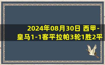 2024年08月30日 西甲-皇马1-1客平拉帕3轮1胜2平 居勒尔替补造点维尼修斯点射